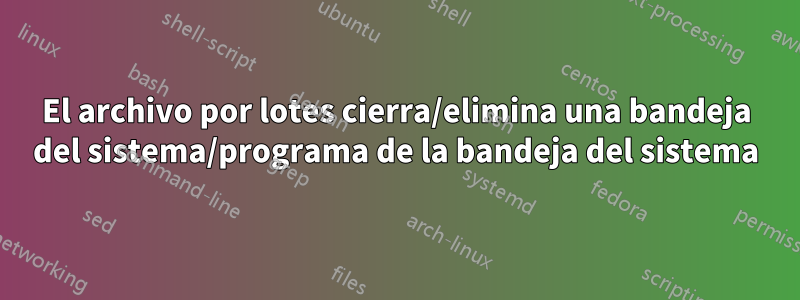 El archivo por lotes cierra/elimina una bandeja del sistema/programa de la bandeja del sistema