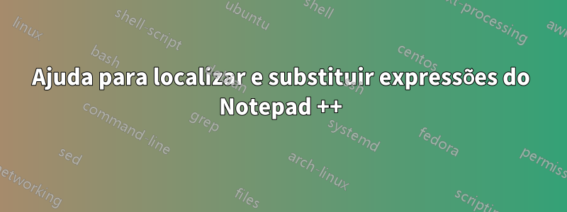 Ajuda para localizar e substituir expressões do Notepad ++