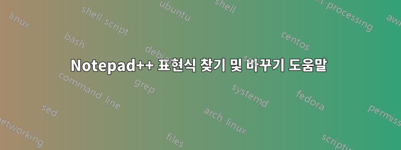 Notepad++ 표현식 찾기 및 바꾸기 도움말