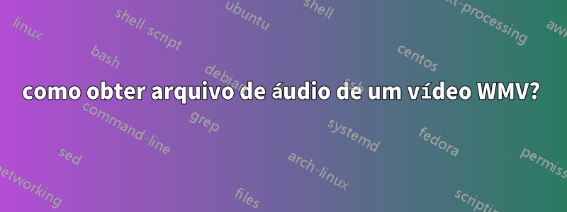 como obter arquivo de áudio de um vídeo WMV?