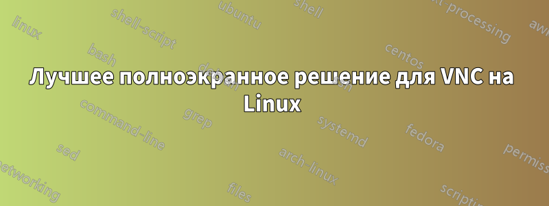 Лучшее полноэкранное решение для VNC на Linux