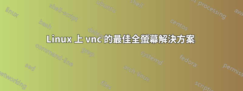 Linux 上 vnc 的最佳全螢幕解決方案
