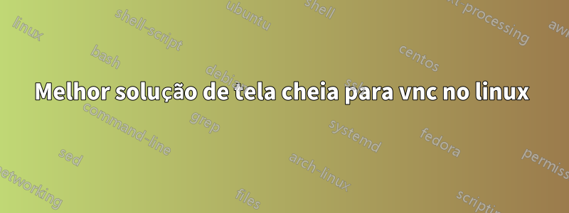 Melhor solução de tela cheia para vnc no linux