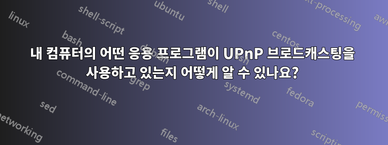 내 컴퓨터의 어떤 응용 프로그램이 UPnP 브로드캐스팅을 사용하고 있는지 어떻게 알 수 있나요?