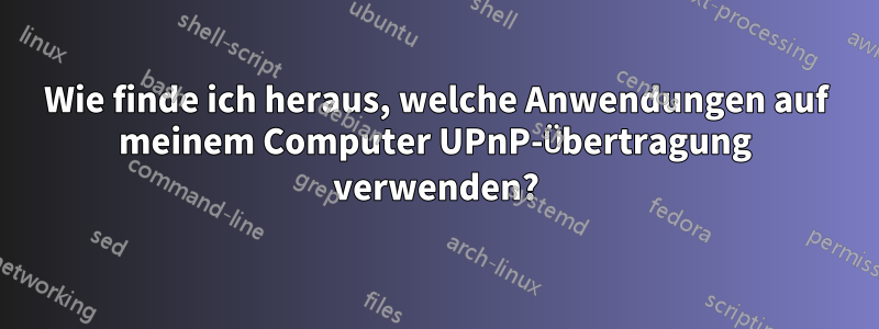 Wie finde ich heraus, welche Anwendungen auf meinem Computer UPnP-Übertragung verwenden?