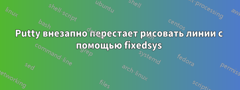 Putty внезапно перестает рисовать линии с помощью fixedsys
