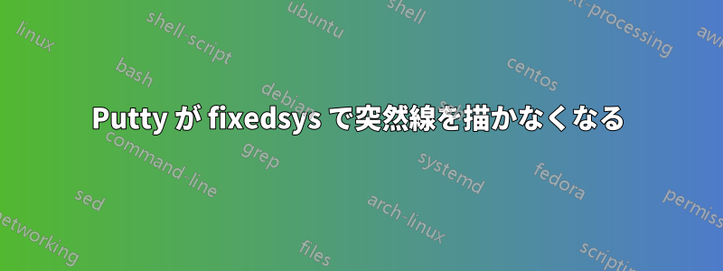 Putty が fixedsys で突然線を描かなくなる