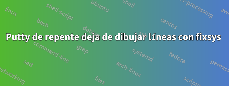 Putty de repente deja de dibujar líneas con fixsys