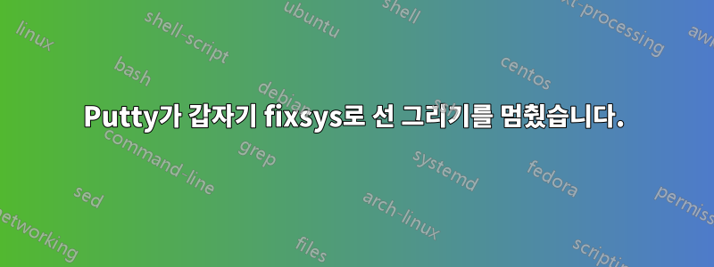 Putty가 갑자기 fixsys로 선 그리기를 멈췄습니다.