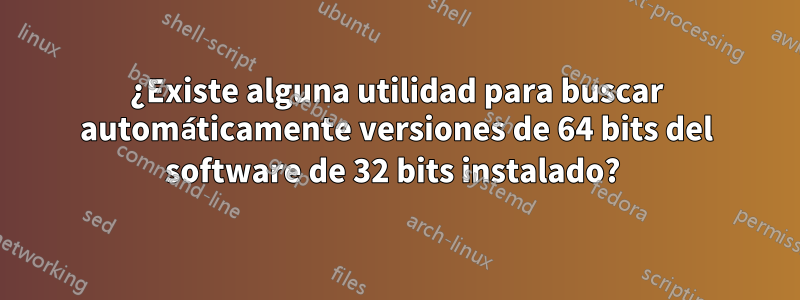 ¿Existe alguna utilidad para buscar automáticamente versiones de 64 bits del software de 32 bits instalado? 