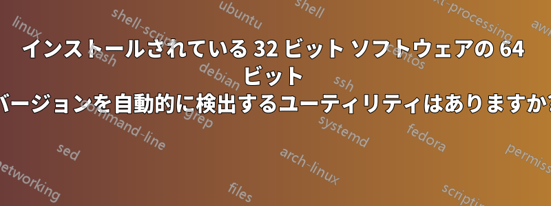 インストールされている 32 ビット ソフトウェアの 64 ビット バージョンを自動的に検出するユーティリティはありますか? 