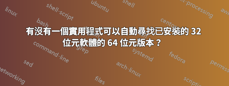 有沒有一個實用程式可以自動尋找已安裝的 32 位元軟體的 64 位元版本？ 