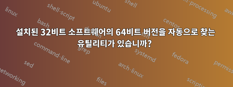 설치된 32비트 소프트웨어의 64비트 버전을 자동으로 찾는 유틸리티가 있습니까? 