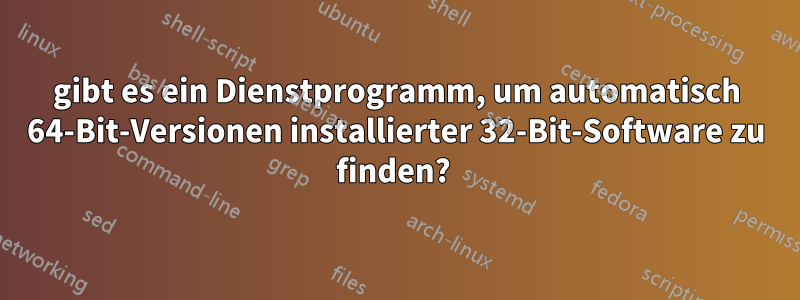 gibt es ein Dienstprogramm, um automatisch 64-Bit-Versionen installierter 32-Bit-Software zu finden? 