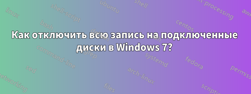 Как отключить всю запись на подключенные диски в Windows 7?