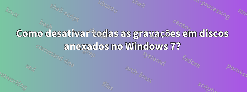 Como desativar todas as gravações em discos anexados no Windows 7?