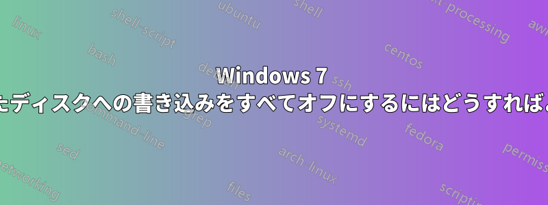Windows 7 で接続されたディスクへの書き込みをすべてオフにするにはどうすればよいですか?