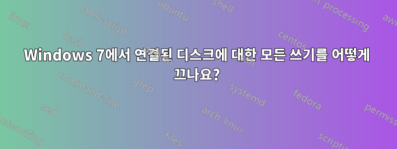 Windows 7에서 연결된 디스크에 대한 모든 쓰기를 어떻게 끄나요?