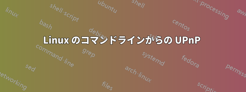 Linux のコマンドラインからの UPnP