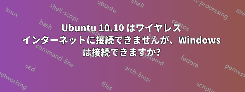 Ubuntu 10.10 はワイヤレス インターネットに接続できませんが、Windows は接続できますか?