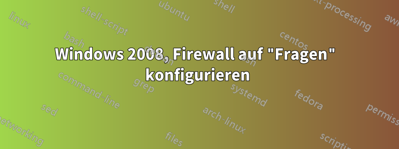 Windows 2008, Firewall auf "Fragen" konfigurieren