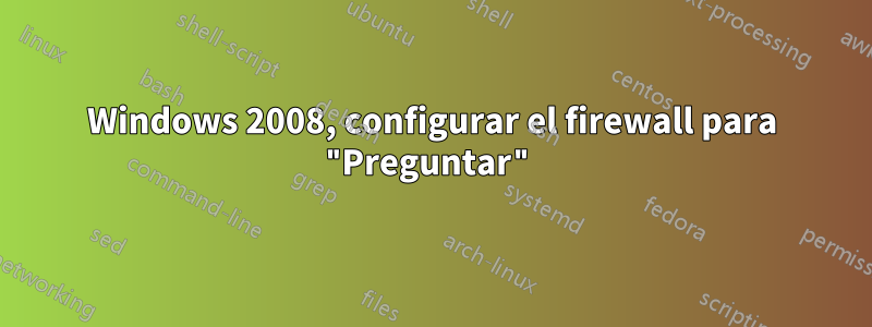 Windows 2008, configurar el firewall para "Preguntar"
