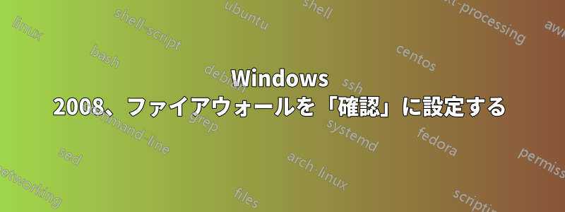 Windows 2008、ファイアウォールを「確認」に設定する