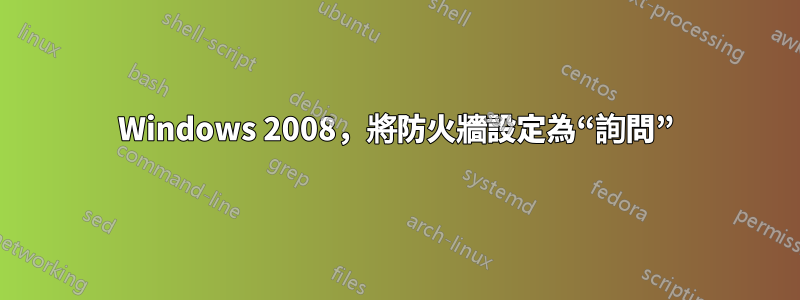 Windows 2008，將防火牆設定為“詢問”