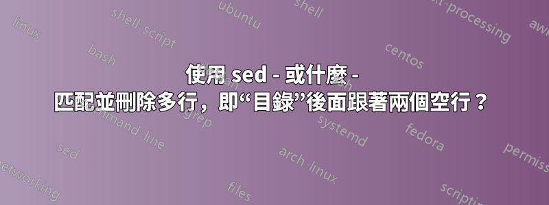 使用 sed - 或什麼 - 匹配並刪除多行，即“目錄”後面跟著兩個空行？