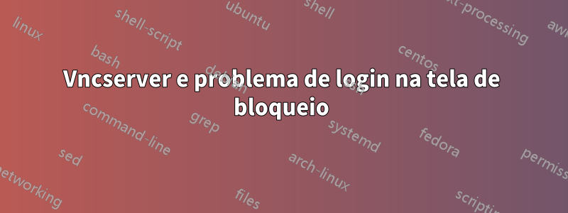 Vncserver e problema de login na tela de bloqueio