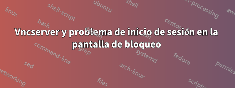 Vncserver y problema de inicio de sesión en la pantalla de bloqueo