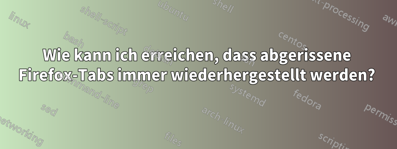 Wie kann ich erreichen, dass abgerissene Firefox-Tabs immer wiederhergestellt werden?