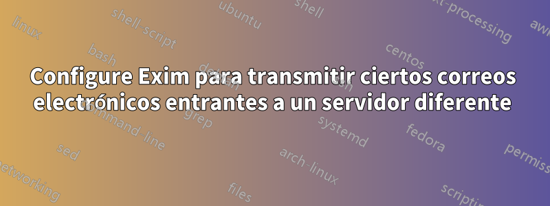 Configure Exim para transmitir ciertos correos electrónicos entrantes a un servidor diferente