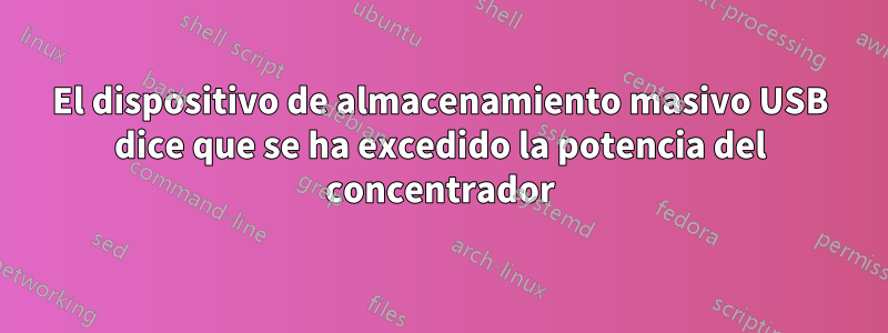 El dispositivo de almacenamiento masivo USB dice que se ha excedido la potencia del concentrador