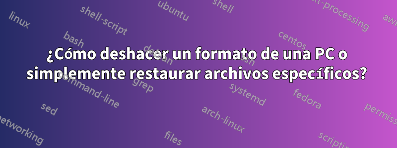 ¿Cómo deshacer un formato de una PC o simplemente restaurar archivos específicos?