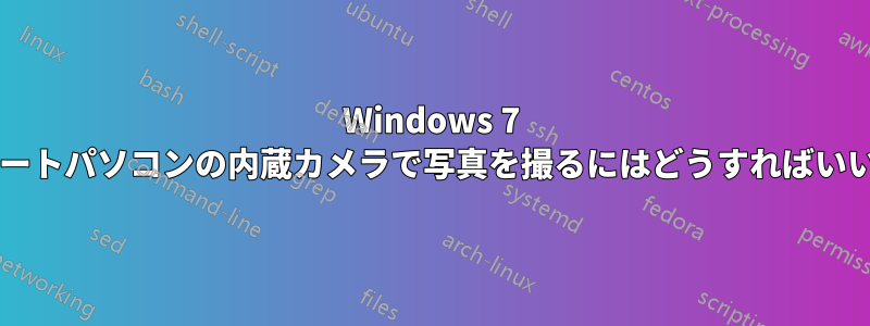 Windows 7 搭載のノートパソコンの内蔵カメラで写真を撮るにはどうすればいいですか?