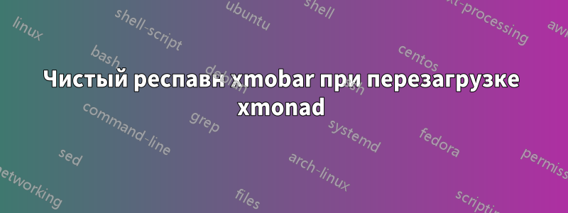 Чистый респавн xmobar при перезагрузке xmonad