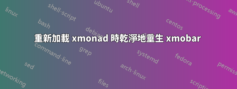 重新加載 xmonad 時乾淨地重生 xmobar