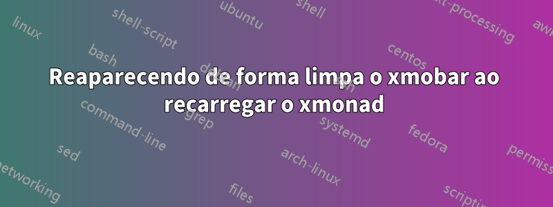 Reaparecendo de forma limpa o xmobar ao recarregar o xmonad