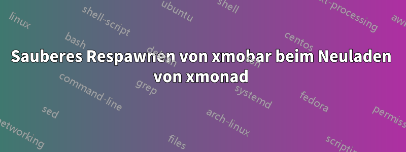 Sauberes Respawnen von xmobar beim Neuladen von xmonad