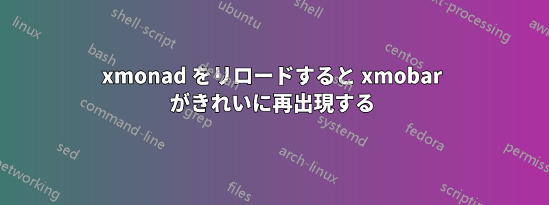 xmonad をリロードすると xmobar がきれいに再出現する
