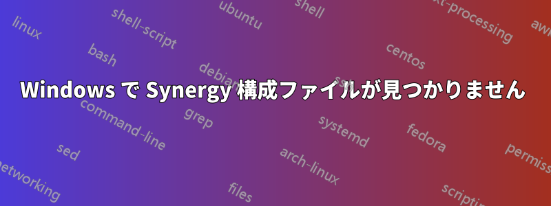 Windows で Synergy 構成ファイルが見つかりません