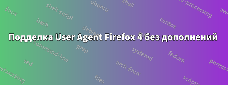 Подделка User Agent Firefox 4 без дополнений