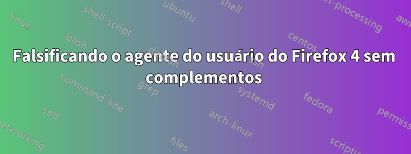Falsificando o agente do usuário do Firefox 4 sem complementos