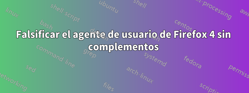 Falsificar el agente de usuario de Firefox 4 sin complementos