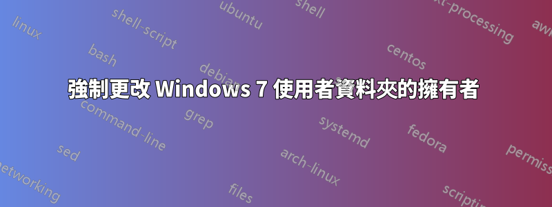 強制更改 Windows 7 使用者資料夾的擁有者
