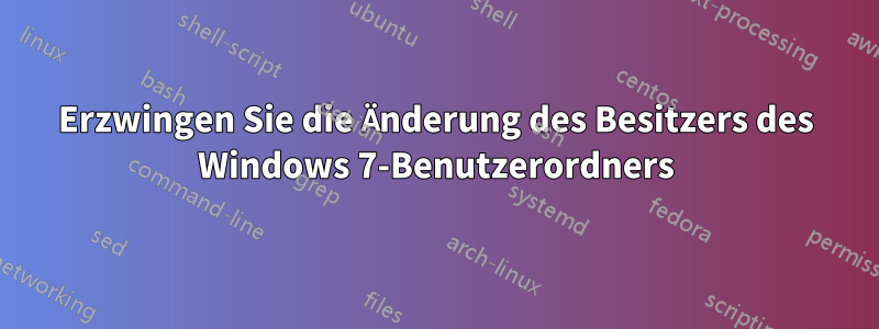 Erzwingen Sie die Änderung des Besitzers des Windows 7-Benutzerordners