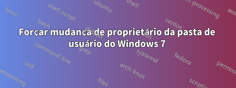 Forçar mudança de proprietário da pasta de usuário do Windows 7