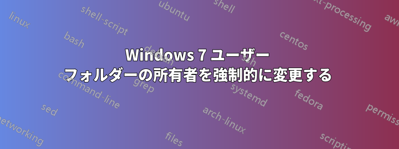 Windows 7 ユーザー フォルダーの所有者を強制的に変更する