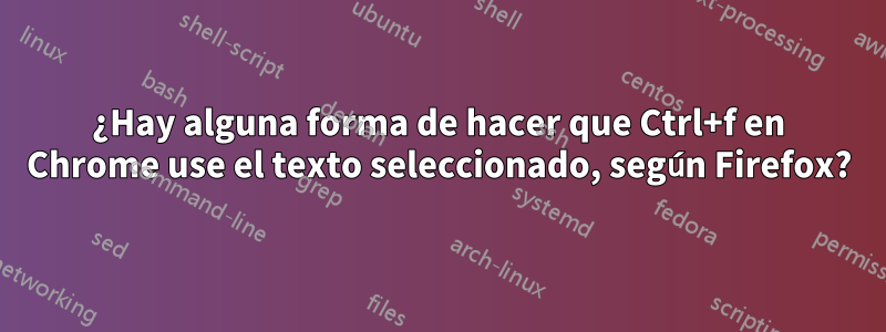 ¿Hay alguna forma de hacer que Ctrl+f en Chrome use el texto seleccionado, según Firefox?